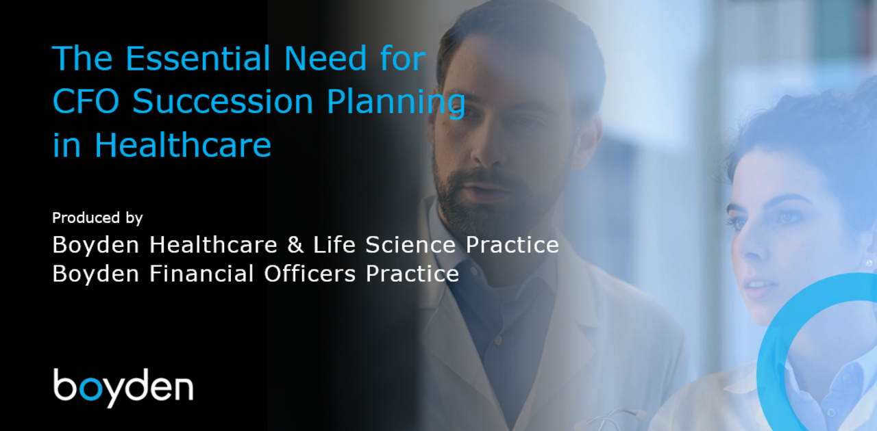 The Essential Need for CFO Succession Planning in Healthcare produced by Boyden Healthcare & Life Science Practice and Boyden Financial Officers Practice